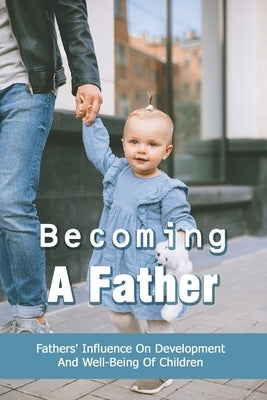 Becoming A Father: Fathers' Influence On Development And Well-Being Of Children: Child Development Theories by Dyner, Lashell