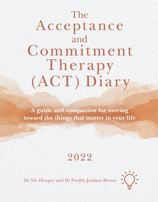 The Acceptance and Commitment Therapy (Act) Diary 2022: A Guide and Companion for Moving Toward the Things That Matter in Your Life by Jackson Brown, Freddy