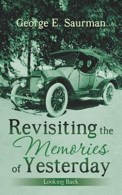 Revisiting the Memories of Yesterday: Looking Back by Saurman, George E.