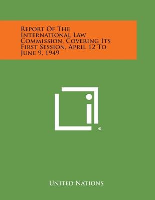 Report of the International Law Commission, Covering Its First Session, April 12 to June 9, 1949 by United Nations