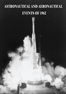 Astronautical and Aeronautical Events of 1962 by Administration, National Aeronautics and
