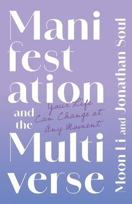 Manifestation and the Multiverse: Your Life Can Change at Any Moment by Li, Moon