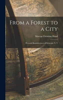 From a Forest to a City: Personal Reminiscences of Syracuse, N. Y by Hand, Marcus Christian