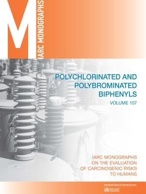 Polychlorinated and Polybrominated Biphenyls: IARC Monographs on the Evaluation of Carcinogenic Risks to Humans by International Agency for Research on Can