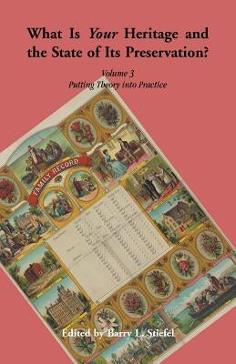 What is Your Heritage and the State of its Preservation? Volume 3. Putting Theory into Practice by Stiefel, Barry L.