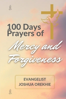 100 Days Prayers Of Mercy And Forgiveness by Orekhie, Joshua