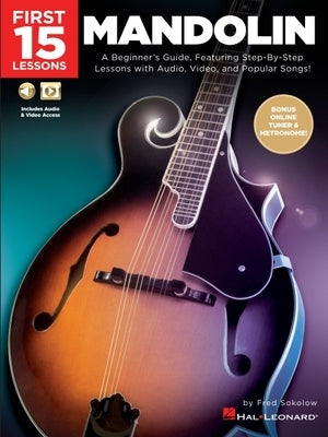 First 15 Lessons - Mandolin: A Beginner's Guide, Featuring Step-By-Step Lessons with Audio, Video, and Popular Songs! by Sokolow, Fred