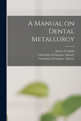 A Manual on Dental Metallurgy [electronic Resource] by Smith, Ernest a. (Ernest Alfred)