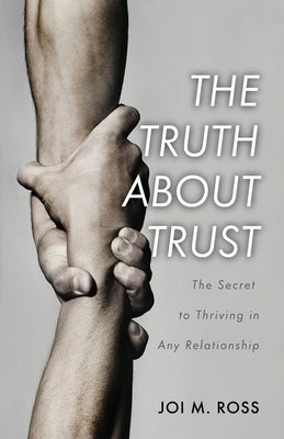 The Truth About Trust: The Secret to Thriving in Any Relationship by Ross, Joi M.