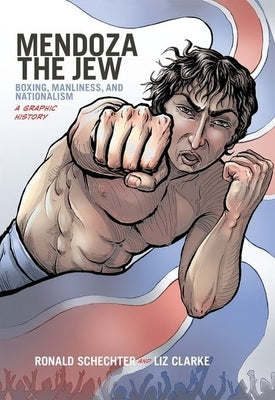 Mendoza the Jew: Boxing, Manliness, and Nationalism, a Graphic History by Schechter, Ronald
