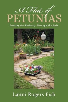 A Flat of Petunias: Finding the Pathway Through the Pain by Fish, Lanni Rogers