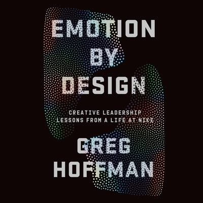 Emotion by Design: Creative Leadership Lessons from a Life at Nike by Hoffman, Greg
