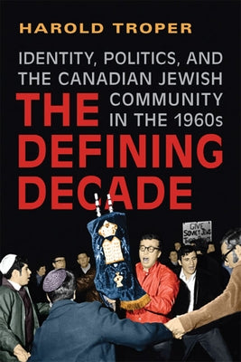 The Defining Decade: Identity, Politics, and the Canadian Jewish Community in the 1960s by Troper, Harold