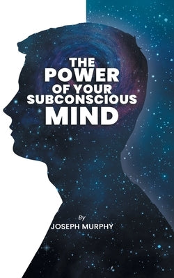 The Power of Your Subconscious Mind: The Power Of Your Subconscious Mind: Joseph Denis Murphy dives into Psychology, Philosophy, and Spirituality by Murphy, Joseph