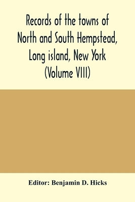 Records of the towns of North and South Hempstead, Long island, New York (Volume VIII) by D. Hicks, Benjamin