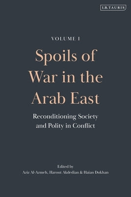 Spoils of War in the Arab East: Reconditioning Society and Polity in Conflict by Al-Azmeh, Aziz