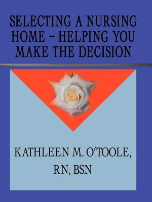Selecting a Nursing Home - Helping You Make the Decision by O'Toole, Kathleen