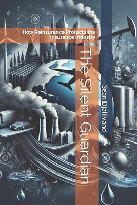 The Silent Guardian: How Reinsurance Protects the Insurance Industry by Djalilvand, Sean