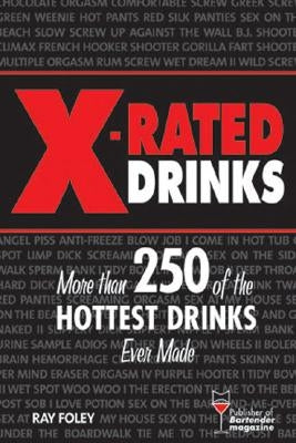 X-Rated Drinks: More Than 250 of the Hottest Cocktails for Wild Nights by Foley, Ray
