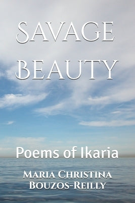 Savage Beauty: Poems of Ikaria by Bouzos-Reilly, Maria Christina