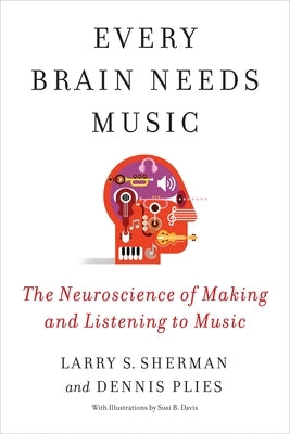 Every Brain Needs Music: The Neuroscience of Making and Listening to Music by Sherman, Lawrence