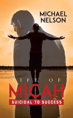 Life of Micah: Suicidal to Success by Nelson, Michael