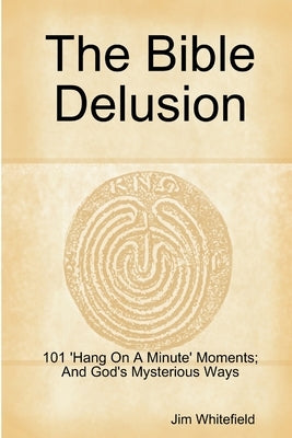 The Bible Delusion: 101 'Hang On A Minute' Moments; And God's Mysterious Ways by Whitefield, Jim