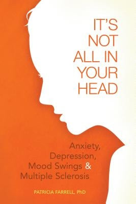 It's Not All in Your Head: Anxiety, Depresson, Mood Swings, and MS by Farrell, Patricia