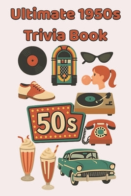 Ultimate 1950s Trivia Book: 100 Fun & Fascinating Questions About Rock 'n' Roll, TV Classics, Movie Icons, Inventions, and the Dawn of the Space Age by Paperman, Jacqueline