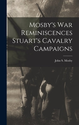 Mosby's war Reminiscences Stuart's Cavalry Campaigns by Mosby, John S.