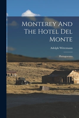 Monterey And The Hotel Del Monte: Photogravures by Wittemann, Adolph
