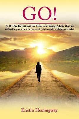 Go!: A 30 Day Devotional for Teens and Young Adults That Are Embarking on a New or Renewed Relationship with Jesus Christ by Hemingway, Kristin Denise