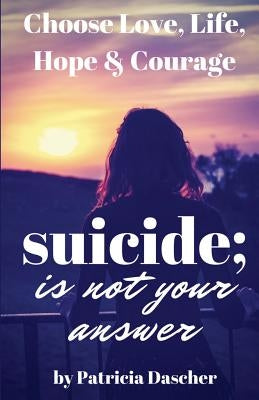 Suicide Is Not Your Answer by Dascher, Patricia Partney