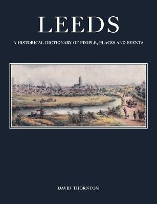 Leeds: A Historical Dictionary of People, Places and Events by Thornton, David