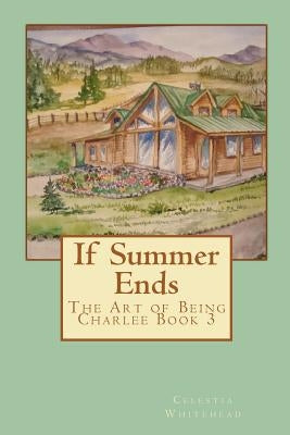 If Summer Ends: The Art of Being Charlee Book 3 by Whitehead, Celestia O.