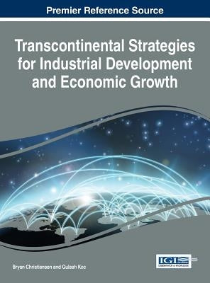 Transcontinental Strategies for Industrial Development and Economic Growth by Christiansen, Bryan