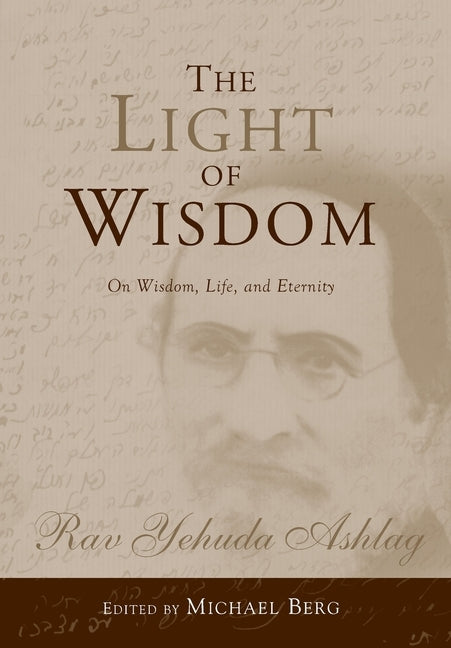 The Light of Wisdom: On Wisdom, Life, and Eternity by Ashlag, Rav Yehuda