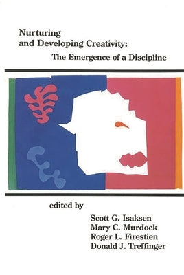 Nurturing and Developing Creativity: The Emergence of a Discipline by Isaksen, Scott G.