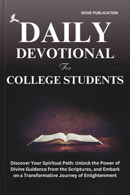 Daily Devotional for College Students: Discover Your Spiritual Path: Unlock the Power of Divine Guidance from the Scriptures, and Embark on a Transfor by Publication, Dove