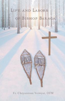 Life and Labors of Bishop Baraga by Verwyst Ofm, Chrysostom