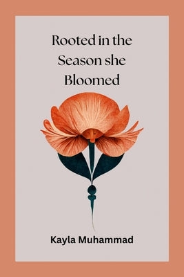 Rooted in the Season she Bloomed by Muhammad, Kayla