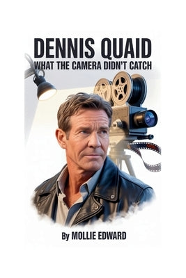 Dennis Quaid: What the Camera Didn't Catch by Edward, Mollie