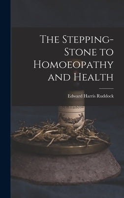 The Stepping-Stone to Homoeopathy and Health by Ruddock, Edward Harris