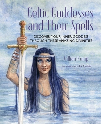Celtic Goddesses and Their Spells: Discover Your Inner Goddess Through These Celtic Divinities by Kemp, Gillian