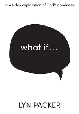 What If...: A 40 day exploration of God's goodness. by Packer, Lyn