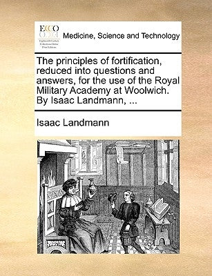 The Principles of Fortification, Reduced Into Questions and Answers, for the Use of the Royal Military Academy at Woolwich. by Isaac Landmann, ... by Landmann, Isaac