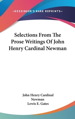 Selections From The Prose Writings Of John Henry Cardinal Newman by Newman, John Henry Cardinal
