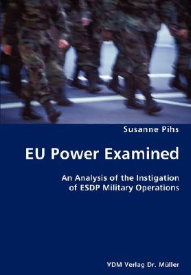 EU Power Examined- An Analysis of the Instigation of ESDP Military Operations by Pihs, Susanne