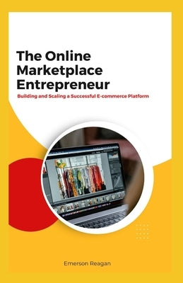 The Online Marketplace Entrepreneur: Building and Scaling a Successful E-commerce Platform by Reagan, Emerson