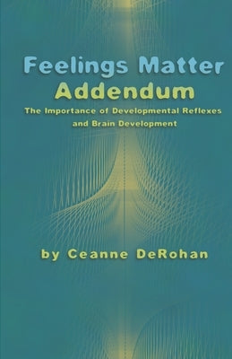 Feelings Matter Addendum: The Importance of Developmental Reflexes and Brain Development by Derohan, Ceanne